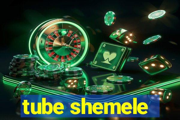 tube shemele